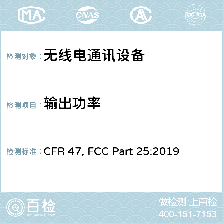 输出功率 FCC PART 25 美国联邦通信委员会，联邦通信法规47，第25部分：卫星通信 CFR 47, FCC Part 25:2019 25.204