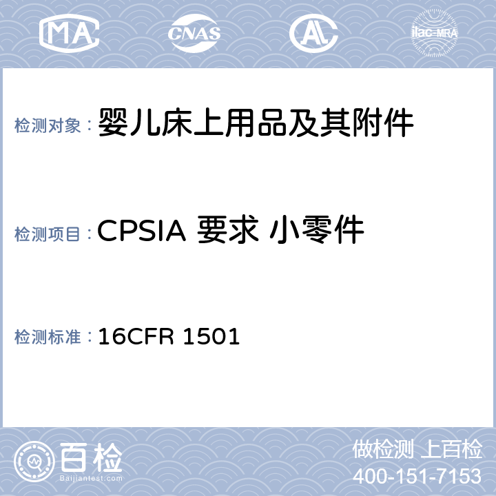 CPSIA 要求 小零件 16 CFR 1501 供36 个月以下儿童使用的玩具或其他物品是否因小物件而使儿童发 生窒息,吸出,咽入危险的鉴别方法 16
CFR 1501