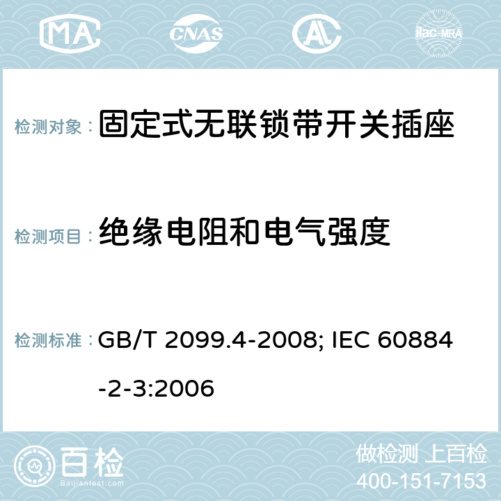 绝缘电阻和电气强度 家用和类似用途插头插座 第2部分：固定式无联锁带开关插座的特殊要求 GB/T 2099.4-2008; IEC 60884-2-3:2006 17