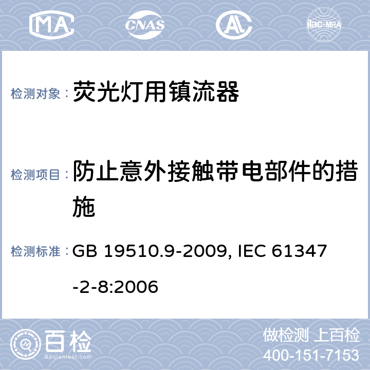 防止意外接触带电部件的措施 灯的控制装置第９部分：荧光灯用镇流器的特殊要求 GB 19510.9-2009, 
IEC 61347-2-8:2006 8