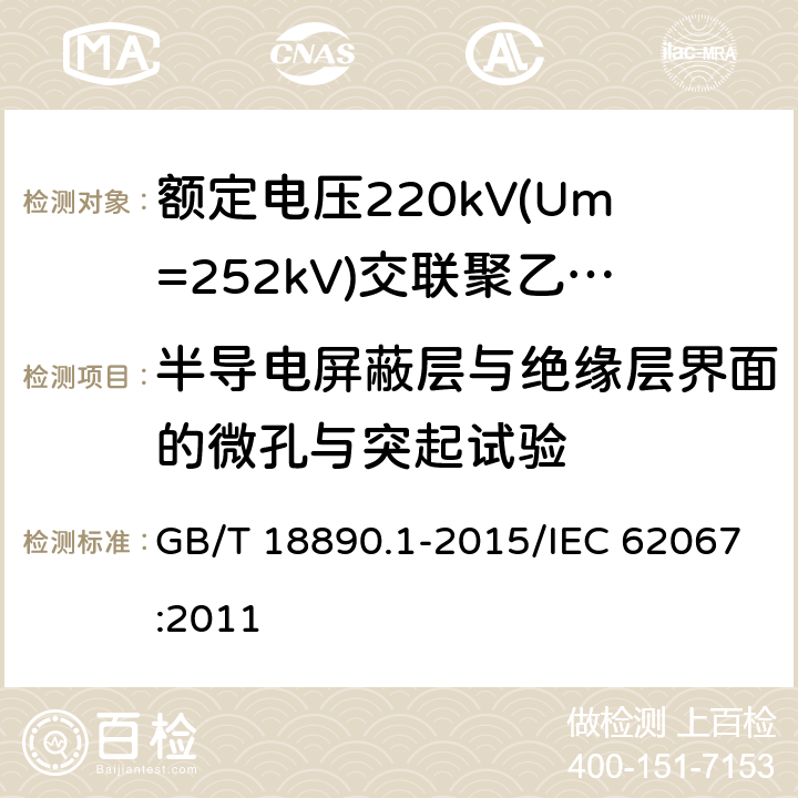 半导电屏蔽层与绝缘层界面的微孔与突起试验 额定电压220 kV(Um=252 kV)交联聚乙烯绝缘电力电缆及其附件 第1部分:额定电压220 kV(Um=252 kV)交联聚乙烯绝缘电力电缆及其附件的电力电缆系统 试验方法和要求 GB/T 18890.1-2015/IEC 62067:2011 附录H