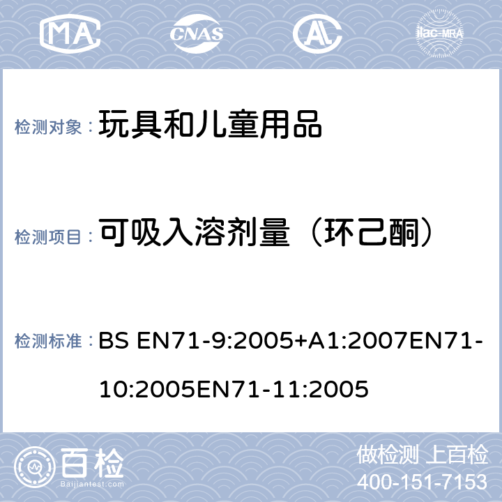 可吸入溶剂量（环己酮） 玩具安全第9部分有机化学成分第10部分：有机化学成分-样品准备和提取 第11部分:有机化合物的分析方法 BS EN71-9:2005+A1:2007EN71-10:2005EN71-11:2005