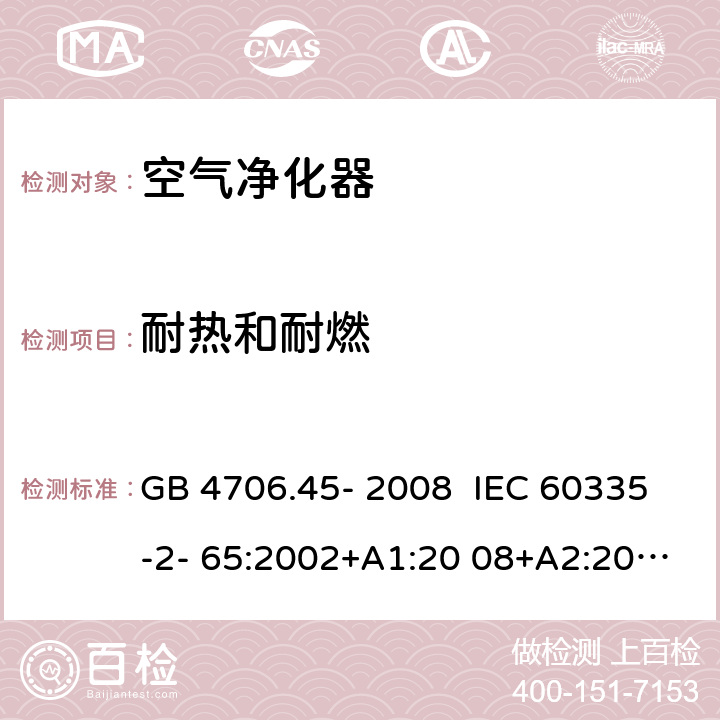 耐热和耐燃 家用和类似用途电器的安全 安全空气净化器的特殊要求 GB 4706.45- 2008 IEC 60335-2- 65:2002+A1:20 08+A2:2015 EN 60335-2- 65:2003+A1:20 08+A11:2012 BS EN 60335-2-65:2003+A1:2008+A11:2012 AS/NZS 60335.2.65:2015 30