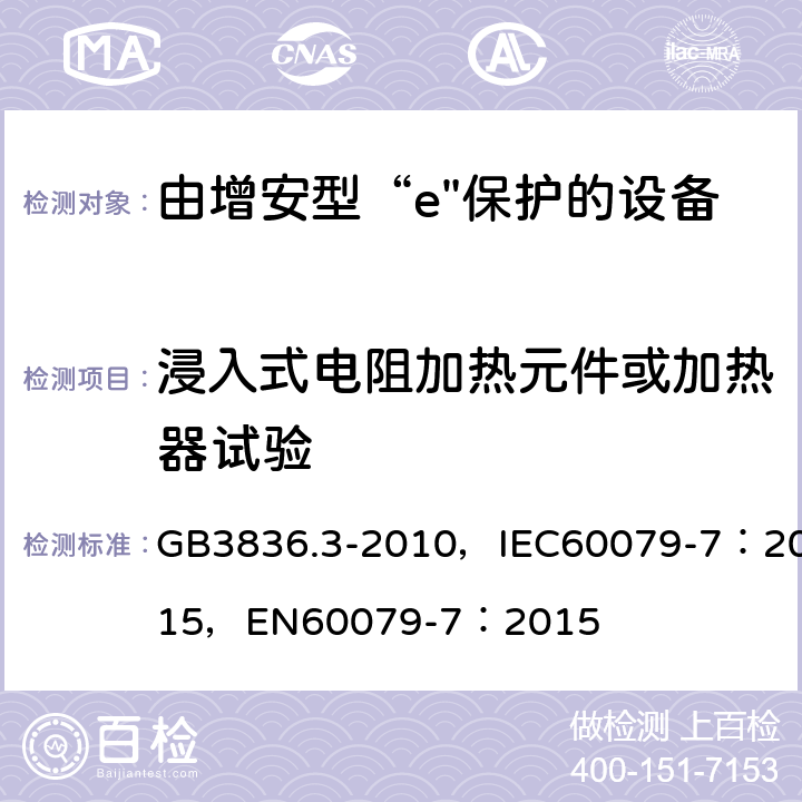 浸入式电阻加热元件或加热器试验 爆炸性环境 第3部分：由增安型“e”保护的设备 GB3836.3-2010，IEC60079-7：2015，
EN60079-7：2015 附录B.2