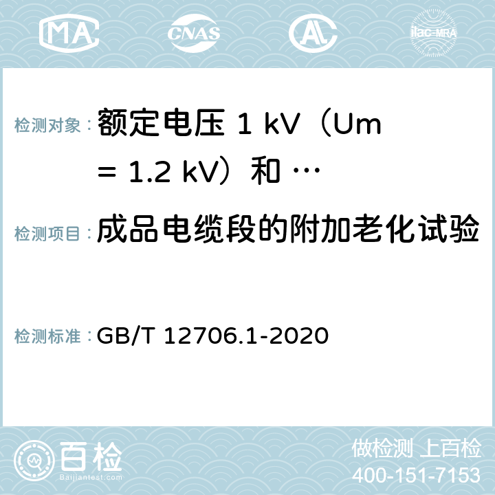 成品电缆段的附加老化试验 额定电压1kV（Um=1.2kV）到35kV（Um=40.5kV）挤包绝缘电力电缆及附件第 1部分：额定电压1kV（Um= 1.2kV）和3kV（Um=3.6kV）电缆 GB/T 12706.1-2020 18.7