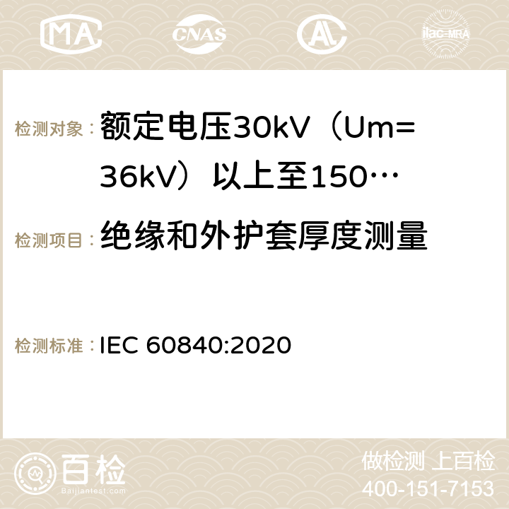 绝缘和外护套厚度测量 额定电压30kV（Um=36kV）以上至150kV（Um=170kV）的挤压绝缘电力电缆及其附件：试验方法和要求 
IEC 60840:2020 10.6