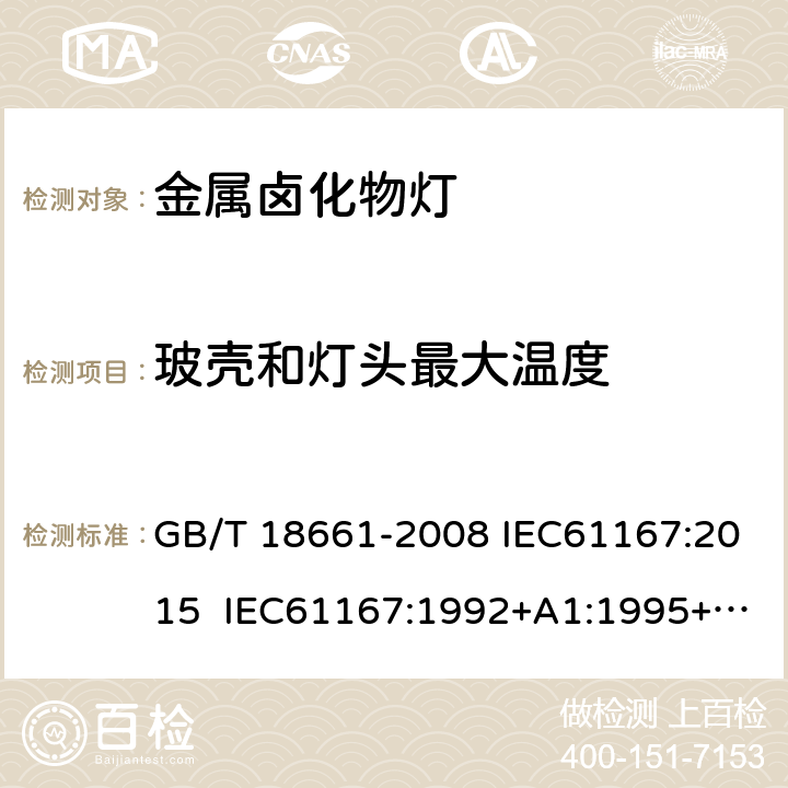 玻壳和灯头最大温度 金属卤化物灯（钪钠系列） GB/T 18661-2008 IEC61167:2015 IEC61167:1992+A1:1995+A2:1997+A3:1998 IEC 61167-2018+Amd 1-2018 6.10