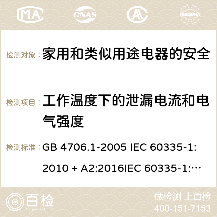 工作温度下的泄漏电流和电气强度 家用和类似用途电器的安全第一部分:通用要求 GB 4706.1-2005 IEC 60335-1:2010 + A2:2016IEC 60335-1:2010+AMD1:2013 CSVIEC 60335-1:2010IEC 60335-1:2001IEC 60335-1:2001/AMD1:2004IEC 60335-1:2001/AMD2:2006EN 60335-1:2012 + A11:2014+ A13:2017+ A1:2019 + A14:2019 + A2:2019 13