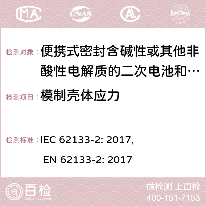 模制壳体应力 含碱性或其他非酸性电解质的二次电池和电池组-便携式密封二次电池和电池组的安全要求，以及用于便携式应用的电池和电池组-第2部分：锂系 IEC 62133-2: 2017, EN 62133-2: 2017 7.2.2