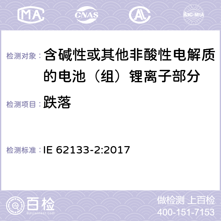 跌落 含碱性或其它非酸性电解质的蓄电池组-便携式密封蓄电池组的安全性要求第二部分-锂体系 
IE 62133-2:2017 7.3.3