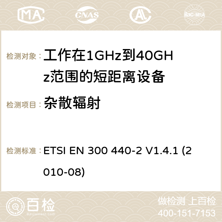 杂散辐射 电磁兼容性和射频频问题（ERM): 1GHz到40GHz范围的短距离设备的EMC性能 含R&TTE指令第3.2条项下主要要求的EN协调标准 ETSI EN 300 440-2 V1.4.1 (2010-08) 7.3,8.4