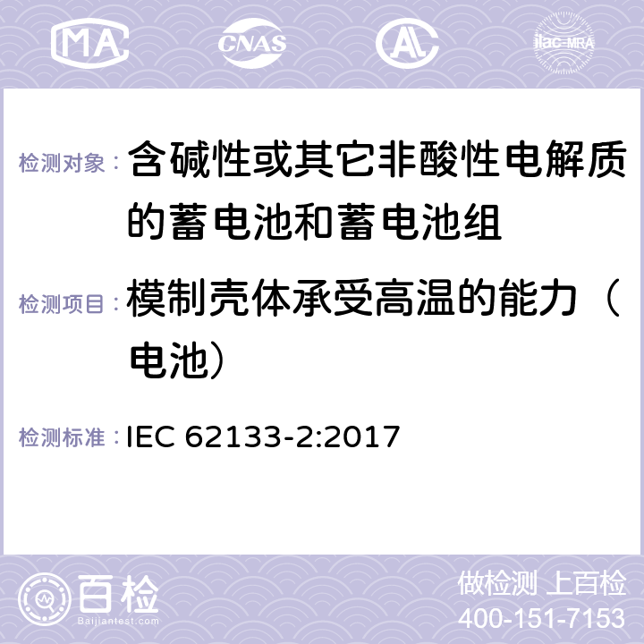 模制壳体承受高温的能力（电池） 含碱性或其他非酸性电解质的蓄电池和蓄电池组：便携式应用的密封蓄电池和蓄电池组的安全要求-第2部分 锂体系 IEC 62133-2:2017 7.2.2