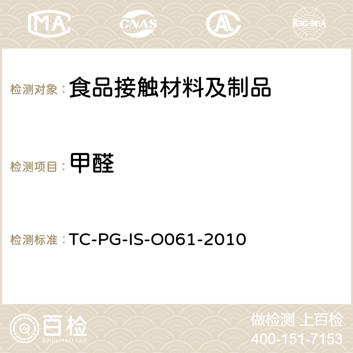 甲醛 以酚醛树脂、三聚氰胺树脂及脲醛树脂为主要成分的器具和包装容器个别试验方法 
TC-PG-IS-O061-2010
