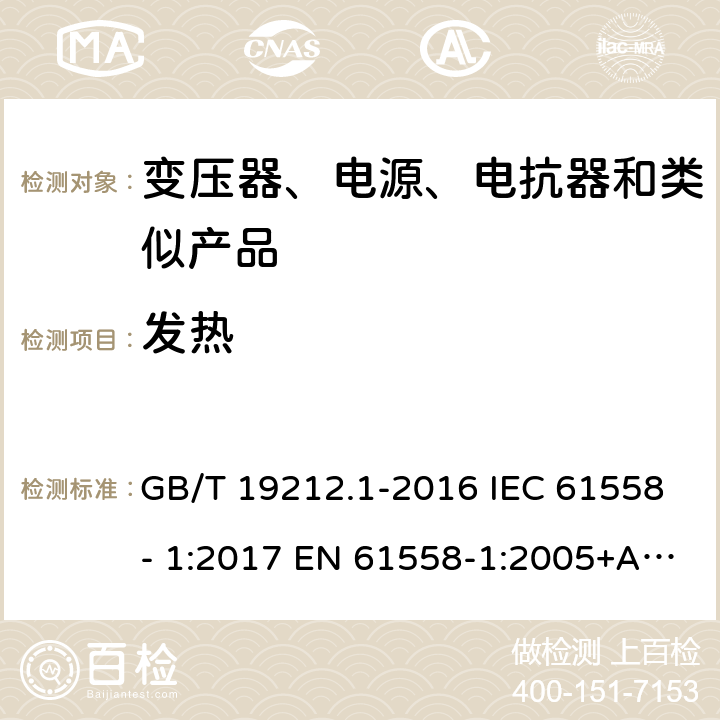 发热 电力变压器、电源、电抗器和类似产品的安全　第1部分：通用要求和试验 GB/T 19212.1-2016 IEC 61558- 1:2017 EN 61558-1:2005+A1:2009 EN IEC 61558-1:2019 BS EN 61558-1:2005+A1:2009 BS EN IEC 61558-1:2019 AS/NZS 61558.1:2018+A1:2020 14