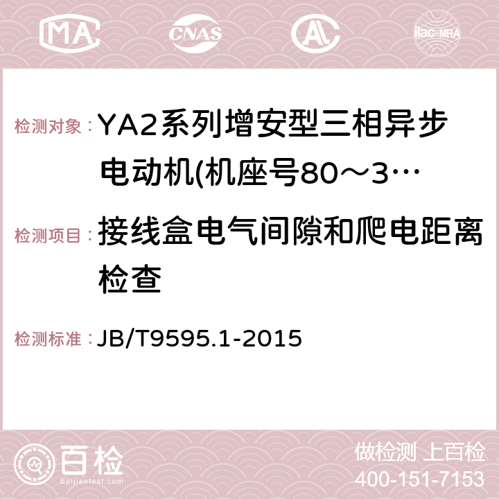 接线盒电气间隙和爬电距离检查 增安型三相异步电动机技术条件第1部分:YA2系列增安型三相异步电动机(机座号80～355) JB/T9595.1-2015 5.8
