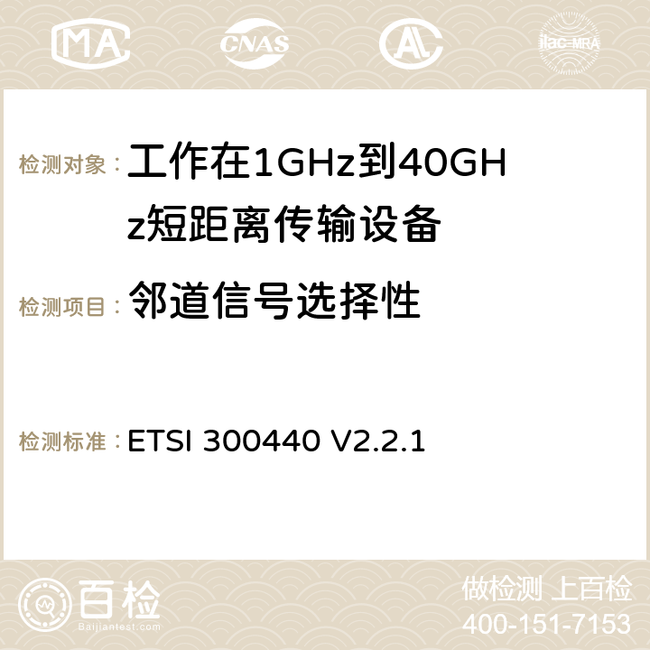 邻道信号选择性 《短距离设备（SRD）; 1 GHz至40 GHz频率范围内使用的无线电设备;符合2004/53 / EU指令第3.8条要求的协调标准》 ETSI 300440 V2.2.1 4.3.3