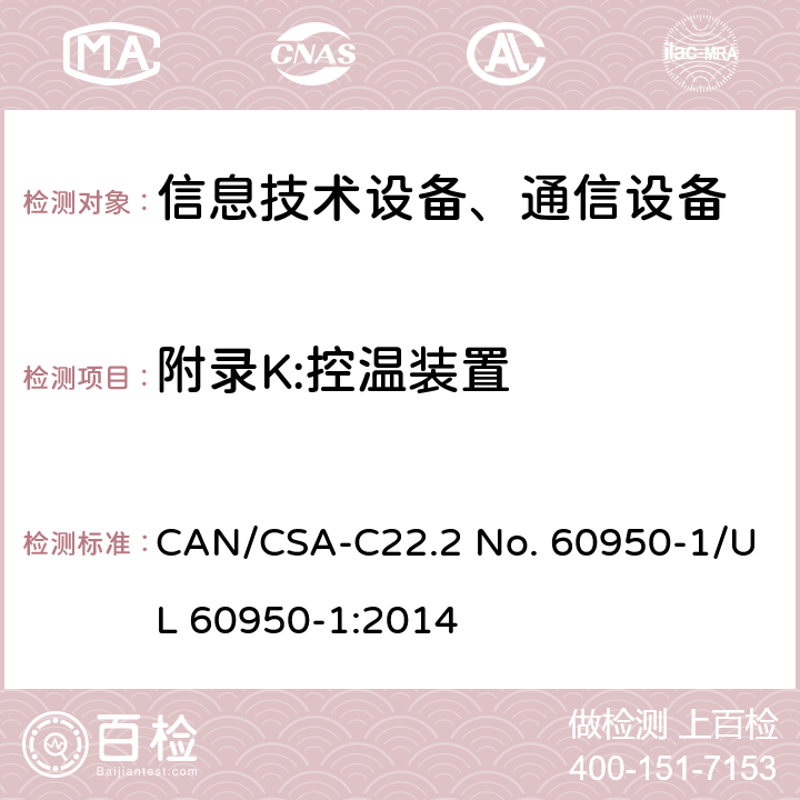附录K:控温装置 CSA-C22.2 NO. 60 信息技术设备-安全 第1部分 通用要求 CAN/CSA-C22.2 No. 60950-1/UL 60950-1:2014 附录K