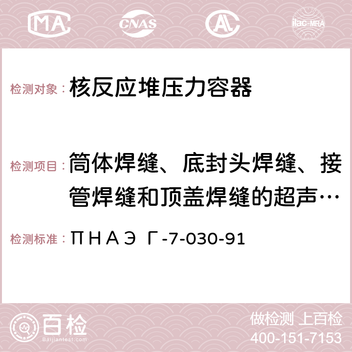 筒体焊缝、底封头焊缝、接管焊缝和顶盖焊缝的超声波检验、顶盖贯穿件超声波检验 ΠＨＡЭ Г-7-030-91 焊接接头及焊缝接合面的超声波检验 