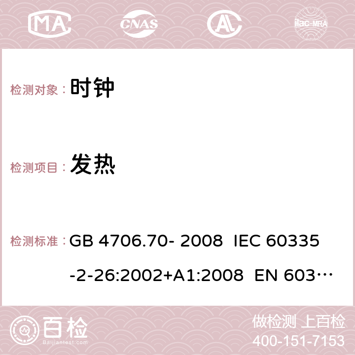 发热 家用和类似用途电器的安全 第5部分：时钟的特殊要求 GB 4706.70- 2008 IEC 60335-2-26:2002+A1:2008 EN 60335-2- 26:2003+A1:20 08+A11:2020 BS EN 60335-2-26:2003+A1:2008+A11:2020 AS/NZS 60335.2.26:20 06+A1:2009 11