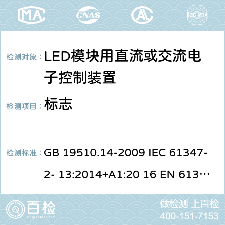 标志 灯的控制装置 第14部分：LED模块用直流或交流电子控制装置的特殊要求 GB 19510.14-2009 IEC 61347-2- 13:2014+A1:20 16 EN 61347- 2- 13:2014+A1:20 17 BS EN 61347-2-13:2014+A1:2017 AS/NZS IEC 61347.2.13:20 13 AS 61347.2.13:2018 7