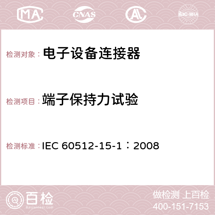 端子保持力试验 IEC 60512-1 电子设备连接器试验和测量 第15-1部分：连接器试验（机械的） 试验15a：端子保持力 5-1：2008 全部