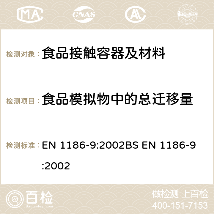 食品模拟物中的总迁移量 食品接触材料-塑料 第9部分：全面迁移测试方法 充填法（水溶性模拟物） EN 1186-9:2002
BS EN 1186-9:2002