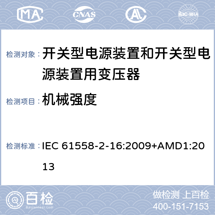 机械强度 电源电压为1 100V及以下的变压器、电抗器、电源装置和类似产品的安全 第2-16部分：开关型电源装置和开关型电源装置用变压器的特殊要求和试验 IEC 61558-2-16:2009+AMD1:2013 16