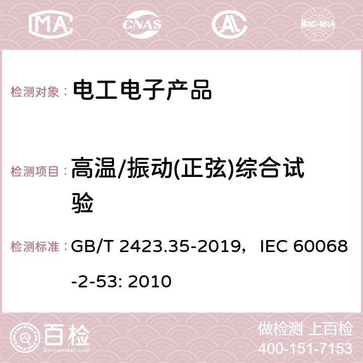 高温/振动(正弦)综合试验 环境试验 第2部分：试验和导则 气候(温度、湿度)和动力学(振动、冲击)综合试验 GB/T 2423.35-2019，IEC 60068-2-53: 2010