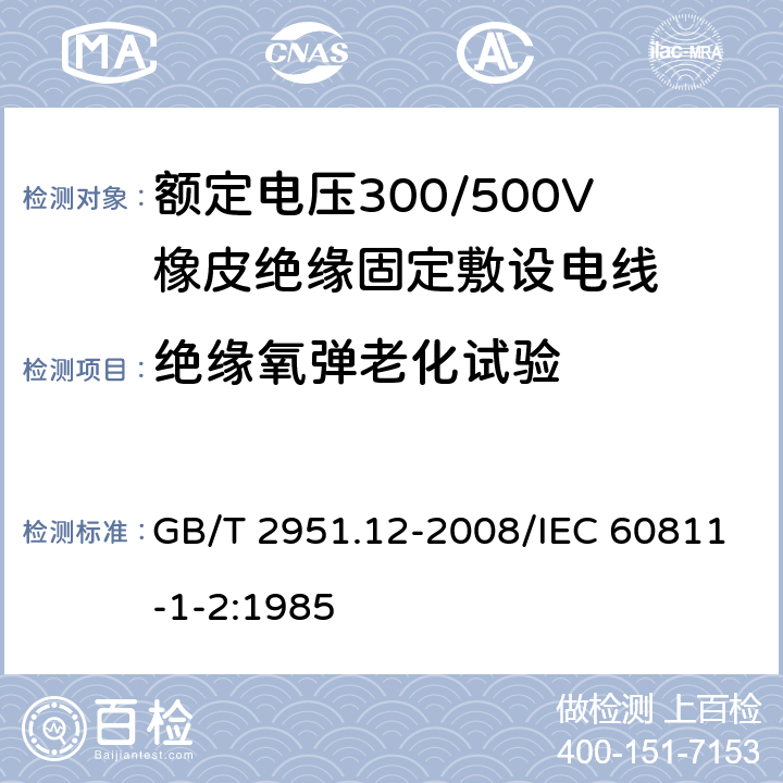 绝缘氧弹老化试验 电缆和光缆绝缘和护套材料通用试验方法 第12部分：通用试验方法 热老化试验方法 GB/T 2951.12-2008/IEC 60811-1-2:1985 8.3