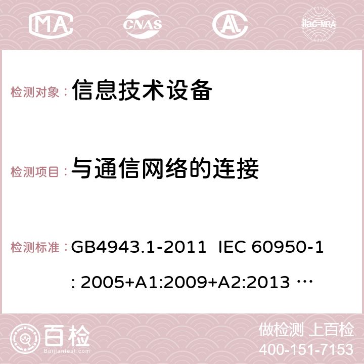 与通信网络的连接 信息技术设备 安全 第1部分：通用要求 GB4943.1-2011 
IEC 60950-1: 2005+
A1:2009+
A2:2013 
EN 60950-1:2006+A11:2009+A1:2010+A12:2013 6