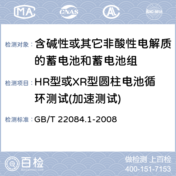 HR型或XR型圆柱电池循环测试(加速测试) 含碱性或其它非酸性电解质的蓄电池和蓄电池组—便携式密封单体蓄电池 第1部分：镉镍电池 GB/T 22084.1-2008 GB/T 22084.1-2008 7.4.1.2.3