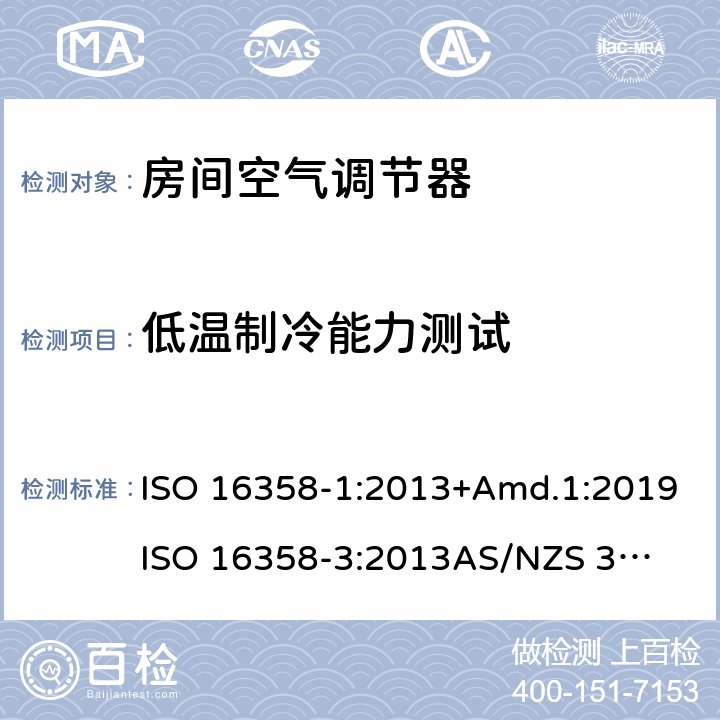 低温制冷能力测试 空气制冷空调和空气源热泵-季节能效测试和计算方法-第一部分：制冷季能效第三部分：全年能效系数 ISO 16358-1:2013+Amd.1:2019
ISO 16358-3:2013
AS/NZS 3823.4.1:2014+Amd 1:2017
AS/NZS 3823.4.3:2014+Amd 1:2017 5.3.2