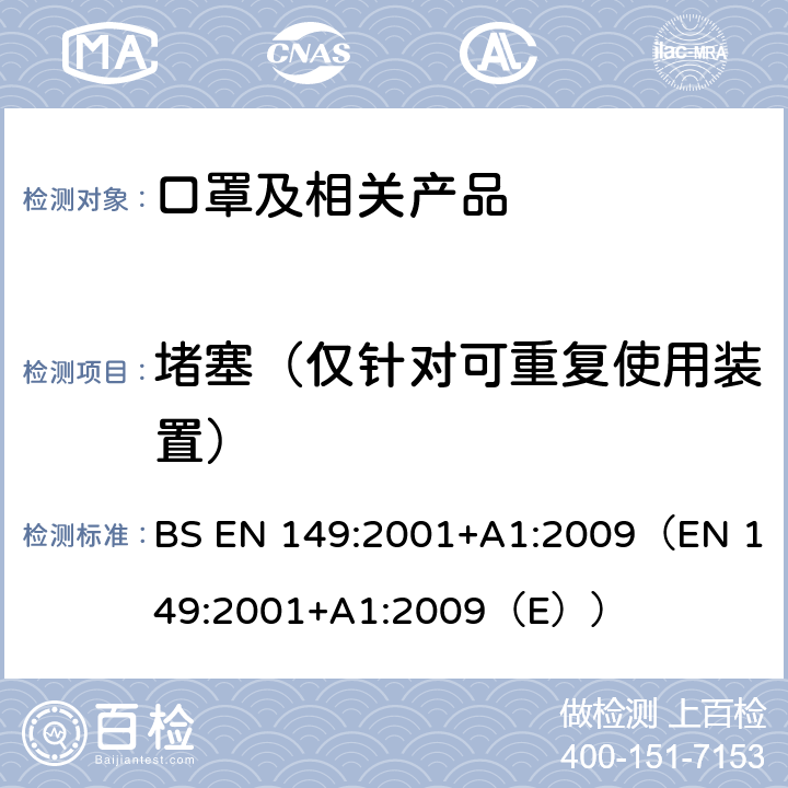 堵塞（仅针对可重复使用装置） BS EN 149:2001 呼吸防护装置-颗粒防护用过滤半面罩-要求、检验和标记 +A1:2009（EN 149:2001+A1:2009（E）） 8.2/8.9.1/8.3.4/8.8