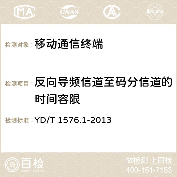 反向导频信道至码分信道的时间容限 800MHz/2G Hz cdma2000 数字蜂窝移动通信网设备测试方法 移动台 （含机卡一体）第1部分 基本无线指标、功能和性能 YD/T 1576.1-2013 6.3.2