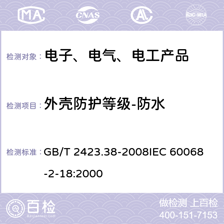 外壳防护等级-防水 电工电子产品环境试验 第2部分：试验方法 试验R：水试验方法和导则 GB/T 2423.38-2008
IEC 60068-2-18:2000