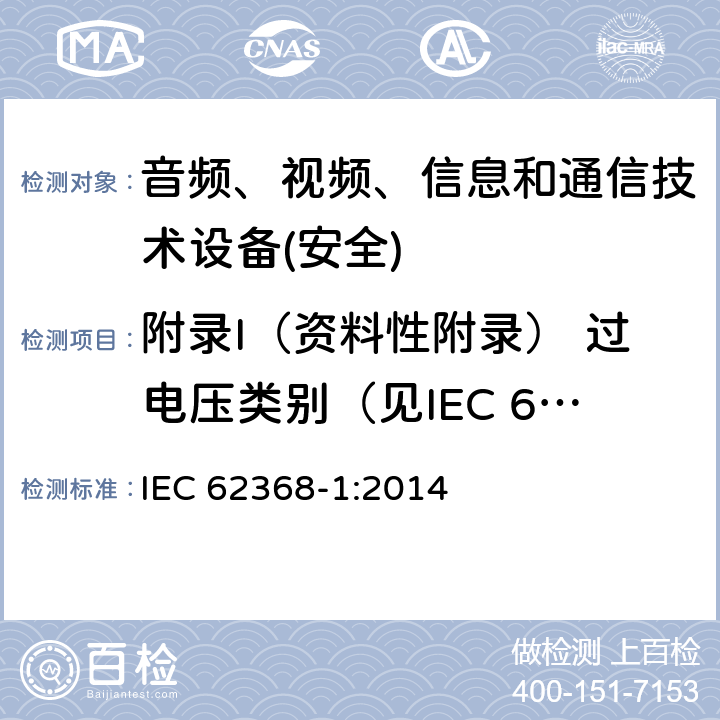 附录I（资料性附录） 过电压类别（见IEC 60364-4-44） IEC 62368-1-2014 音频/视频、信息和通信技术设备 第1部分:安全要求