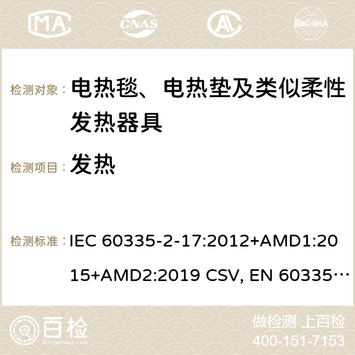 发热 IEC 60335-2-17 家用和类似用途电器的安全 电热毯、电热垫及类似柔性器具的特殊要求 :2012+AMD1:2015+AMD2:2019 CSV, EN 60335-2-17:2013+A11:2019+A1:2020 Cl.11