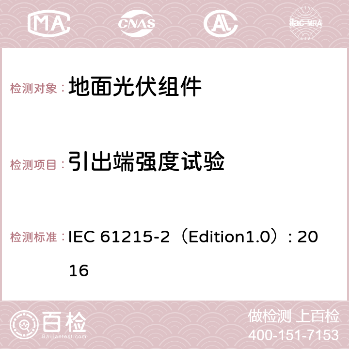 引出端强度试验 《地面光伏组件 设计鉴定和定型 第2部分:测试过程》 IEC 61215-2（Edition1.0）: 2016 MQT 14.1