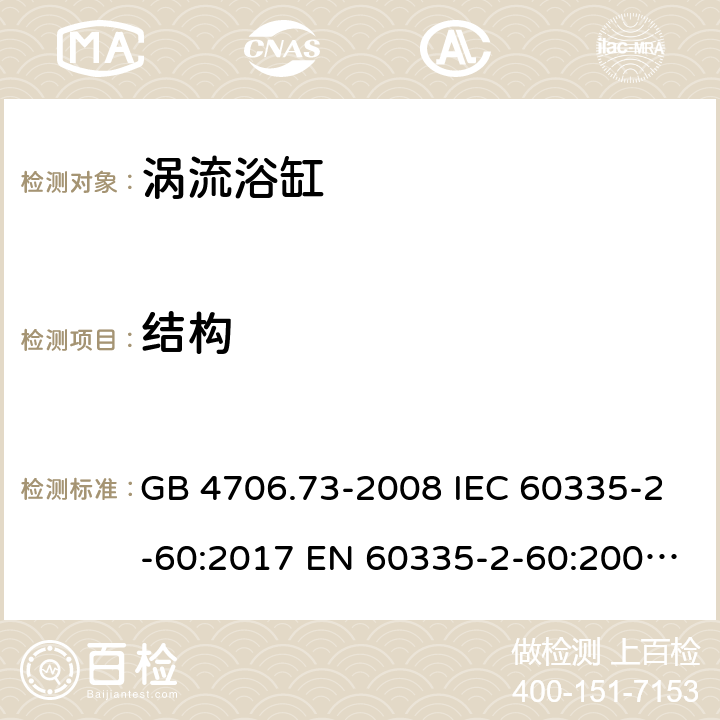 结构 家用和类似用途电器的安全 第2-60部分：涡流浴缸和涡流水疗器具的特殊要求 GB 4706.73-2008 IEC 60335-2-60:2017 EN 60335-2-60:2003+A1:2005+A2:2008+A11:2010+A12:2010 BS EN 60335-2-60:2003+A1:2005+A2:2008+A11:2010+A12:2010 AS/NZS 60335.2.60:2018 22