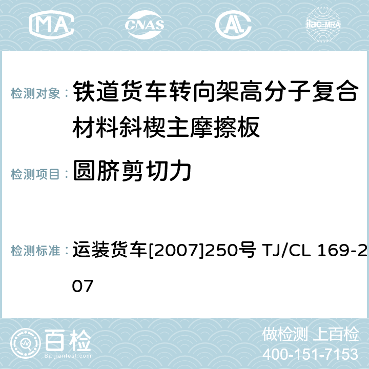 圆脐剪切力 运装货车[2007]250号 关于印发《铁道货车转向架高分子复合材料斜楔主摩擦板技术条件及检验方法》和审查意见的通知 运装货车[2007]250号 TJ/CL 169-2007 附录D