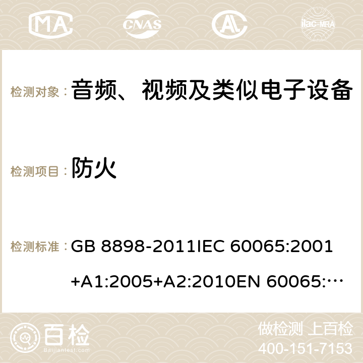 防火 音频、视频及类似电子设备 安全要求 GB 8898-2011
IEC 60065:2001+A1:2005+A2:2010
EN 60065:2002+A1:2006+A11:2008+A2:2010+A12:2011
AS/NZS 60065:2012
AS/NZS 60065:2003+A1:2008
IEC 60065:2014
EN 60065:2014 20