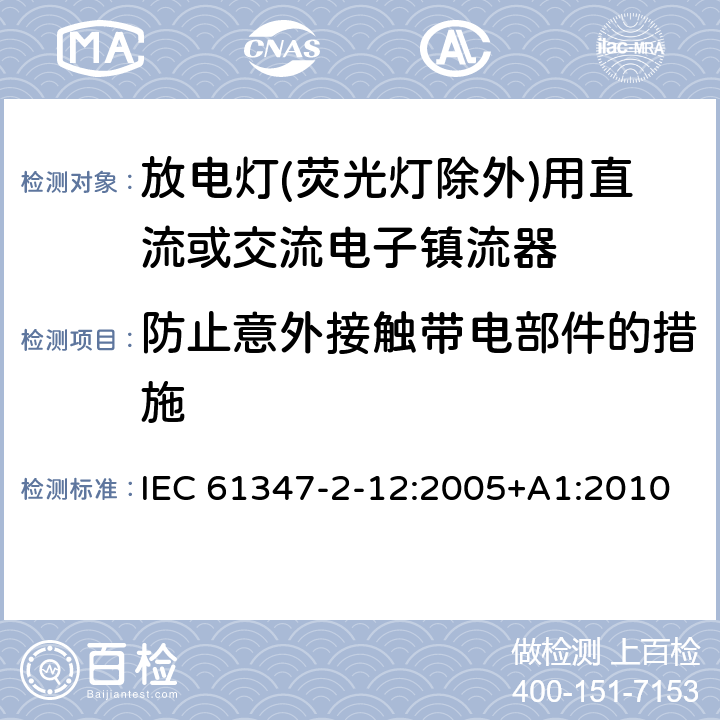 防止意外接触带电部件的措施 灯的控制装置 第2-12部分：放电灯(荧光灯除外)用直流或交流电子镇流器的特殊要求 IEC 61347-2-12:2005+A1:2010 10