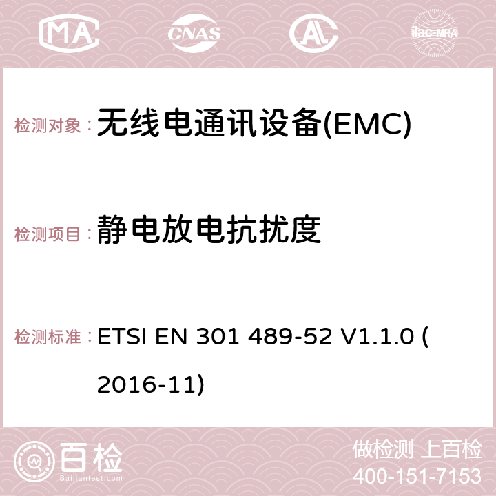 静电放电抗扰度 电磁兼容性（EMC） 无线电设备和服务的标准； 第52部分：蜂窝通信的特定条件 移动和便携式（UE）无线电及辅助设备； 涵盖基本要求的统一标准 第2014/53 / EU号指令第3.1（b）条 ETSI EN 301 489-52 V1.1.0 (2016-11) 7.2