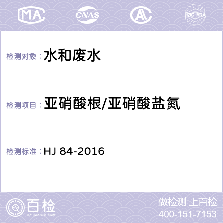 亚硝酸根/亚硝酸盐氮 HJ 84-2016 水质 无机阴离子（F-、Cl-、NO2-、Br-、NO3-、PO43-、SO32-、SO42-）的测定 离子色谱法