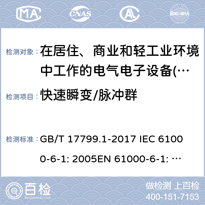 快速瞬變/脈沖群 電磁兼容性(EMC) .第6-1部分:通用標準。住宅、商業和輕工業環境的抗干擾性 GB/T 17799.1-2017 
IEC 61000-6-1: 2005
EN 61000-6-1: 2007, IEC 61000-6-1:2016, EN 61000-6-1: 2017, EN IEC 61000-6-1:2019 9
