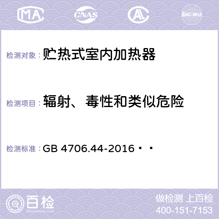 辐射、毒性和类似危险 家用和类似用途电器的安全 贮热式室内加热器的特殊要求 GB 4706.44-2016   32