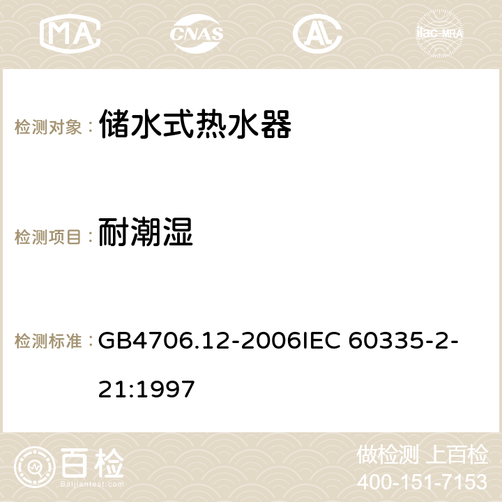 耐潮湿 家用和类似用途电器的安全储水式热水器的特殊要求 GB4706.12-2006
IEC 60335-2-21:1997 15