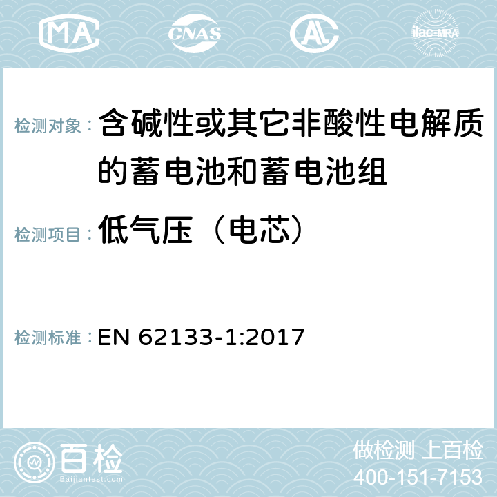 低气压（电芯） 含碱性或其他非酸性电解质的蓄电池和蓄电池组：便携式应用的密封蓄电池和蓄电池组的安全要求-第1部分 镍体系 EN 62133-1:2017 7.3.7