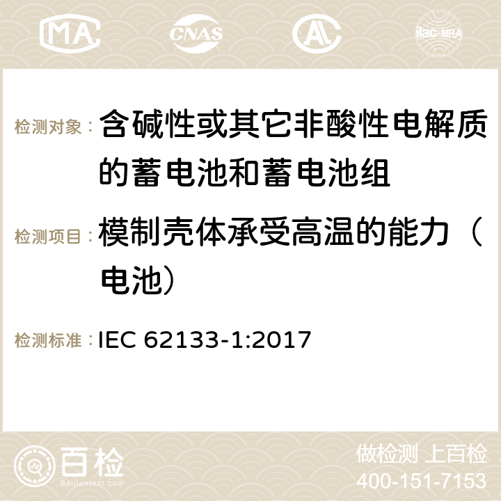 模制壳体承受高温的能力（电池） 含碱性或其他非酸性电解质的蓄电池和蓄电池组：便携式应用的密封蓄电池和蓄电池组的安全要求-第1部分 镍体系 IEC 62133-1:2017 7.2.3