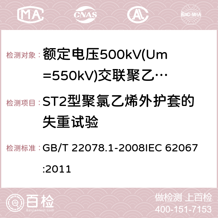 ST2型聚氯乙烯外护套的失重试验 额定电压500kV(Um=550kV)交联聚乙烯绝缘电力电缆及其附件 第1部分: 额定电压500kV(Um=550kV)交联聚乙烯绝缘电力电缆及其附件 试验方法和要求 GB/T 22078.1-2008
IEC 62067:2011 12.5.5